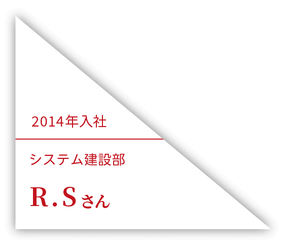 2014年入社 システム技術二部 R.Sさん