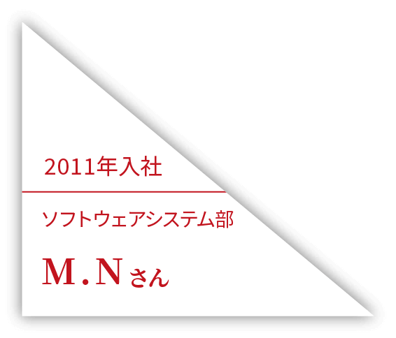 2011年入社 ソフトウェアシステム部 M.Nさん