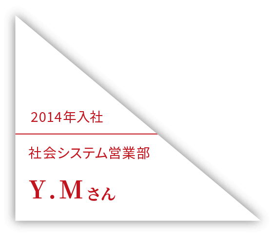 2014年入社 社会システム営業部 Y.Mさん